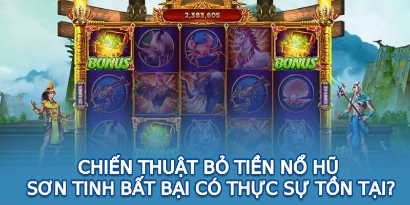 Chiến thuật bỏ tiền nổ hũ sơn tinh bất bại có thực sự tồn tại?
