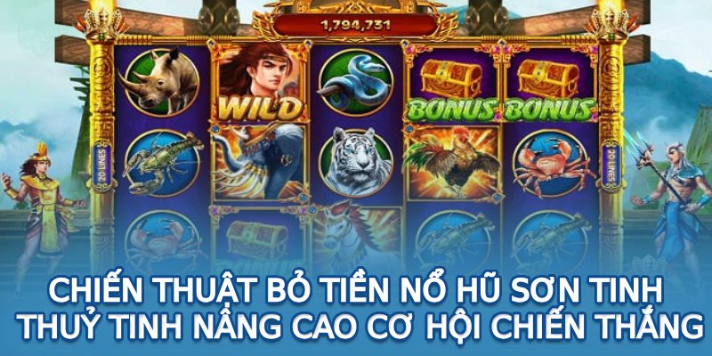 Chiến thuật bỏ tiền nổ hũ Sơn Tinh Thuỷ Tinh nâng cao cơ hội chiến thắng