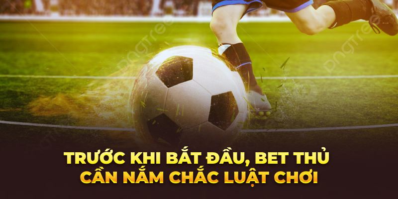 Trước khi bắt đầu, bet thủ cần nắm chắc luật chơi