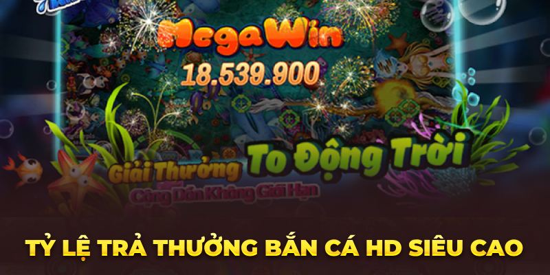 Tỷ lệ trả thưởng bắn cá hd siêu cao